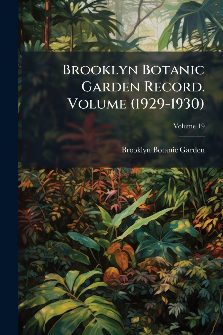 Brooklyn Botanic Garden Record. Volume (1929-1930); Volume 19