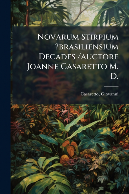 Novarum Stirpium ?brasiliensium Decades /auctore Joanne Casaretto M. D.