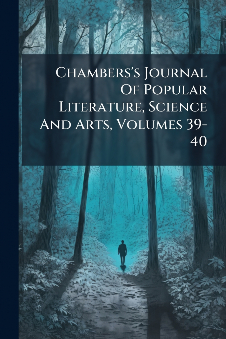 Chambers’s Journal Of Popular Literature, Science And Arts, Volumes 39-40