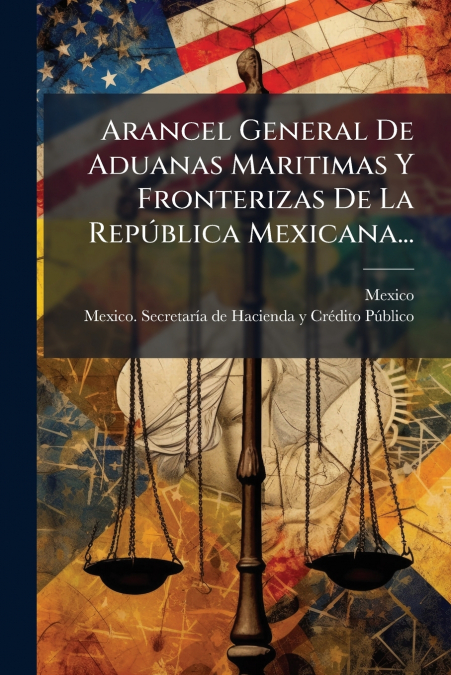 Arancel General De Aduanas Maritimas Y Fronterizas De La República Mexicana...