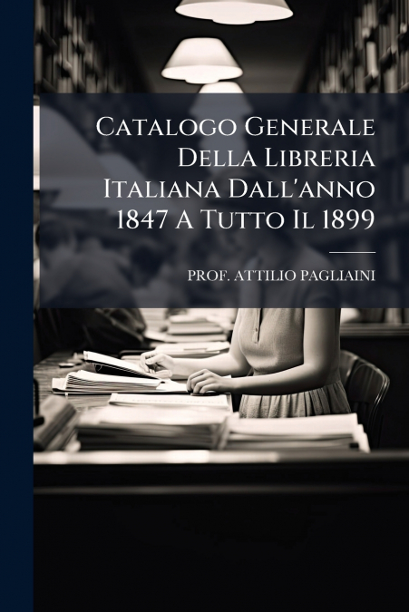 Catalogo Generale Della Libreria Italiana Dall’anno 1847 A Tutto Il 1899
