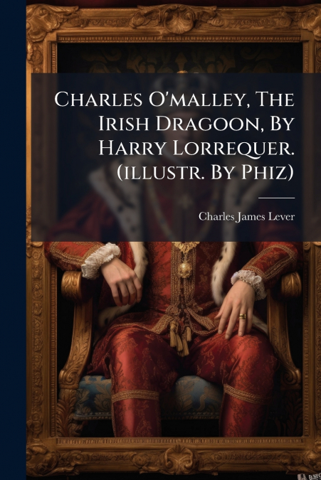 Charles O’malley, The Irish Dragoon, By Harry Lorrequer. (illustr. By Phiz)