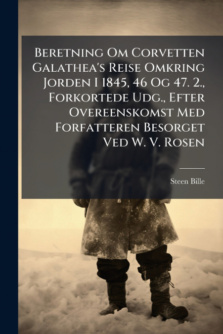 Beretning Om Corvetten Galathea’s Reise Omkring Jorden I 1845, 46 Og 47. 2., Forkortede Udg., Efter Overeenskomst Med Forfatteren Besorget Ved W. V. Rosen