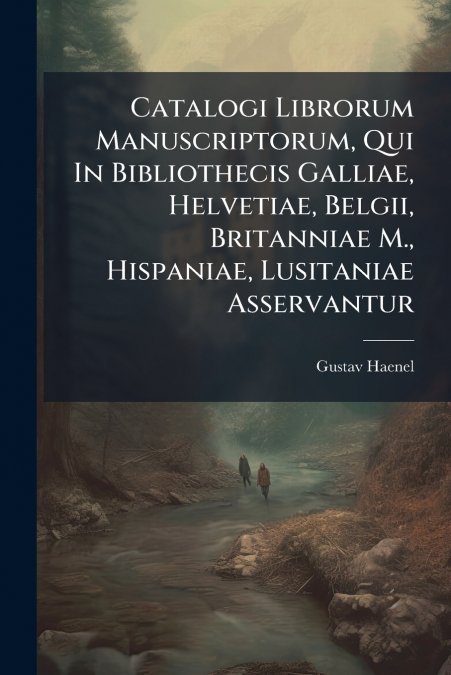 Catalogi Librorum Manuscriptorum, Qui In Bibliothecis Galliae, Helvetiae, Belgii, Britanniae M., Hispaniae, Lusitaniae Asservantur