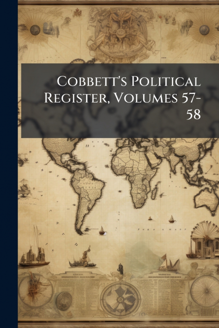 Cobbett’s Political Register, Volumes 57-58