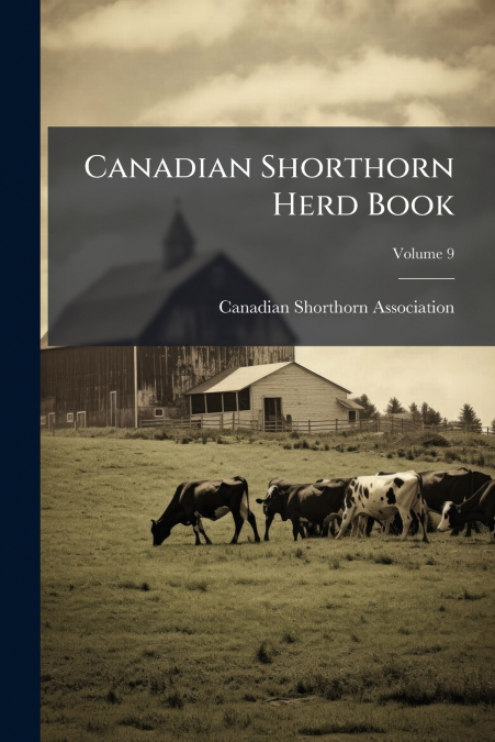 Canadian Shorthorn Herd Book; Volume 9