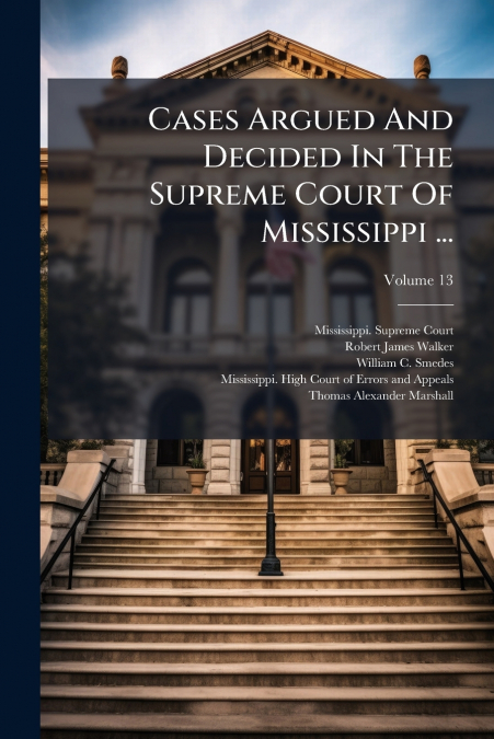 Cases Argued And Decided In The Supreme Court Of Mississippi ...; Volume 13