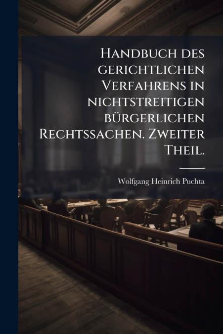Handbuch des gerichtlichen Verfahrens in nichtstreitigen bürgerlichen Rechtssachen. Zweiter Theil.