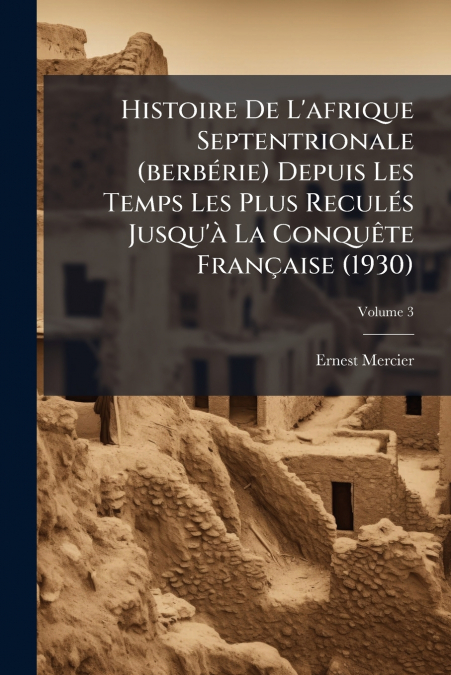 Histoire De L’afrique Septentrionale (berbérie) Depuis Les Temps Les Plus Reculés Jusqu’à La Conquête Française (1930); Volume 3
