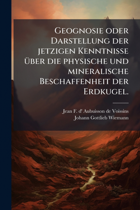 Geognosie oder Darstellung der jetzigen Kenntnisse über die physische und mineralische Beschaffenheit der Erdkugel.