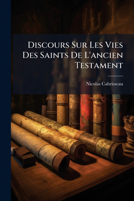 Discours Sur Les Vies Des Saints De L’ancien Testament