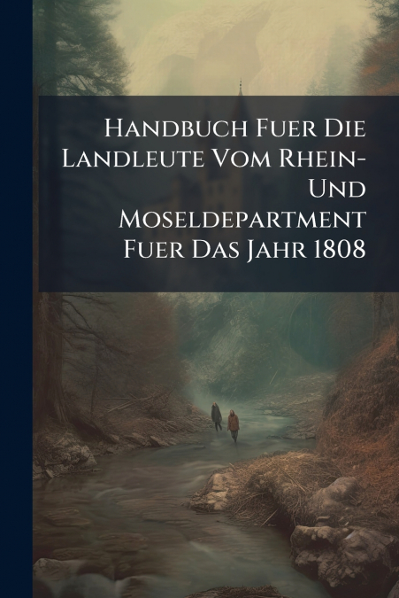 Handbuch Fuer Die Landleute Vom Rhein- Und Moseldepartment Fuer Das Jahr 1808
