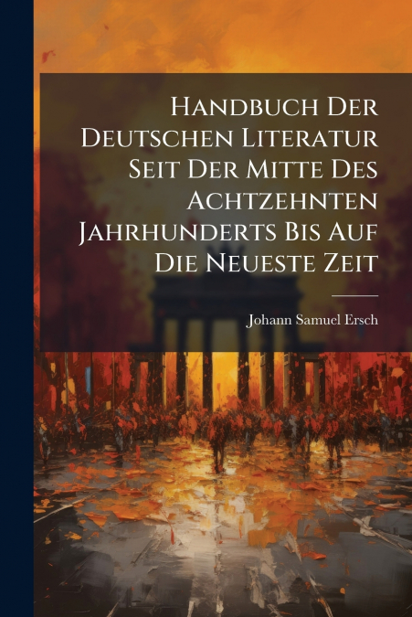 Handbuch Der Deutschen Literatur Seit Der Mitte Des Achtzehnten Jahrhunderts Bis Auf Die Neueste Zeit