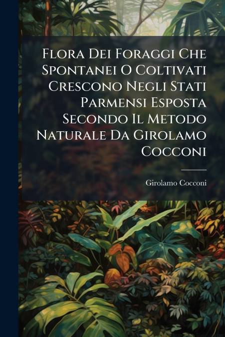 Flora Dei Foraggi Che Spontanei O Coltivati Crescono Negli Stati Parmensi Esposta Secondo Il Metodo Naturale Da Girolamo Cocconi