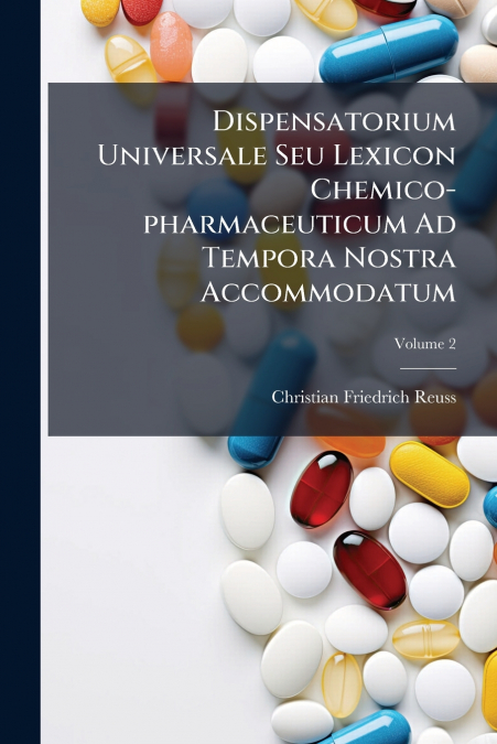 Dispensatorium Universale Seu Lexicon Chemico-pharmaceuticum Ad Tempora Nostra Accommodatum; Volume 2