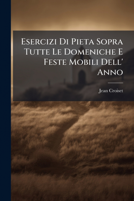 Esercizi Di Pieta Sopra Tutte Le Domeniche E Feste Mobili Dell’ Anno
