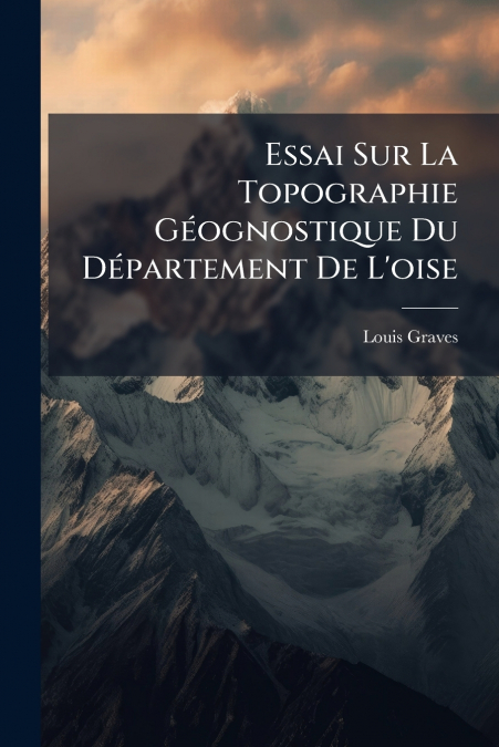 Essai Sur La Topographie Géognostique Du Département De L’oise