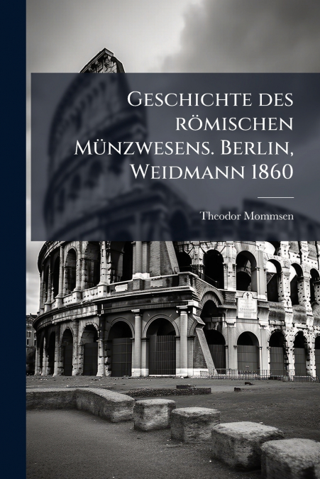 Geschichte des römischen Münzwesens. Berlin, Weidmann 1860