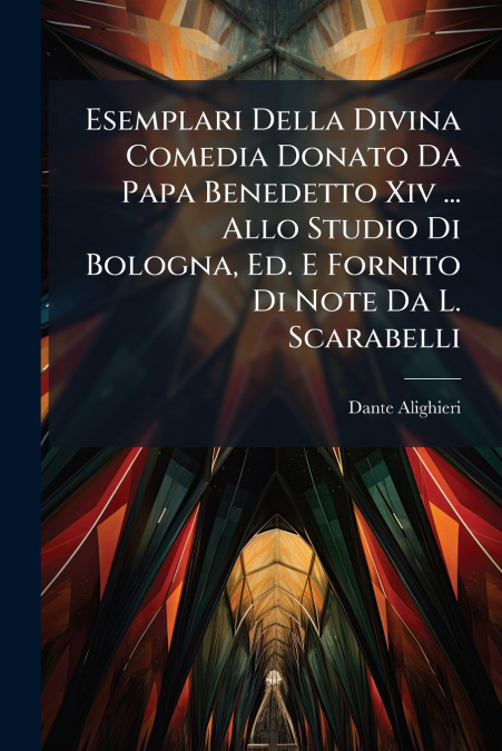 Esemplari Della Divina Comedia Donato Da Papa Benedetto Xiv ... Allo Studio Di Bologna, Ed. E Fornito Di Note Da L. Scarabelli