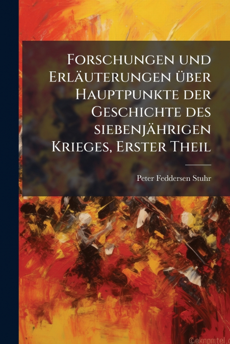 Forschungen und Erläuterungen über Hauptpunkte der Geschichte des siebenjährigen Krieges, Erster Theil
