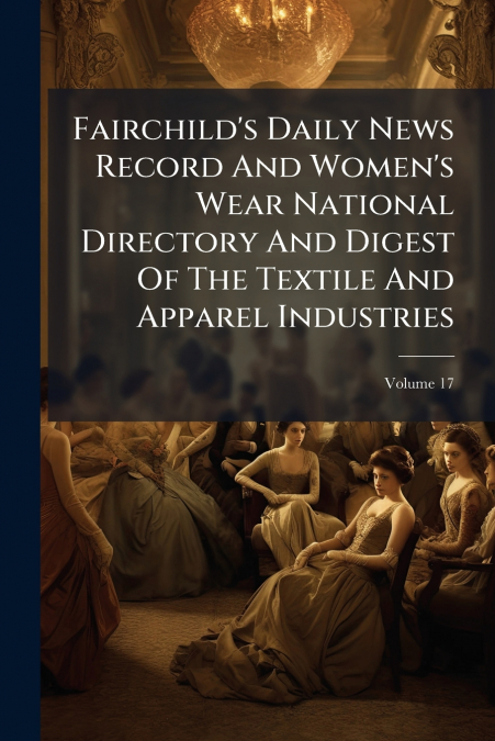 Fairchild’s Daily News Record And Women’s Wear National Directory And Digest Of The Textile And Apparel Industries; Volume 17