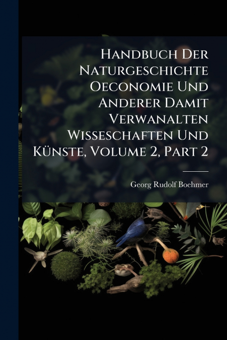 Handbuch Der Naturgeschichte Oeconomie Und Anderer Damit Verwanalten Wisseschaften Und Künste, Volume 2, Part 2