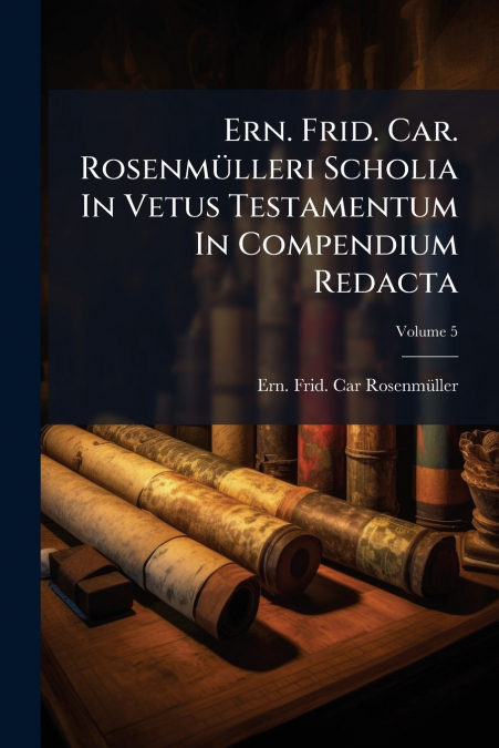 Ern. Frid. Car. Rosenmülleri Scholia In Vetus Testamentum In Compendium Redacta; Volume 5