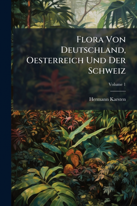 Flora Von Deutschland, Oesterreich Und Der Schweiz; Volume 1
