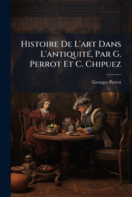 Histoire De L’art Dans L’antiquité, Par G. Perrot Et C. Chipuez