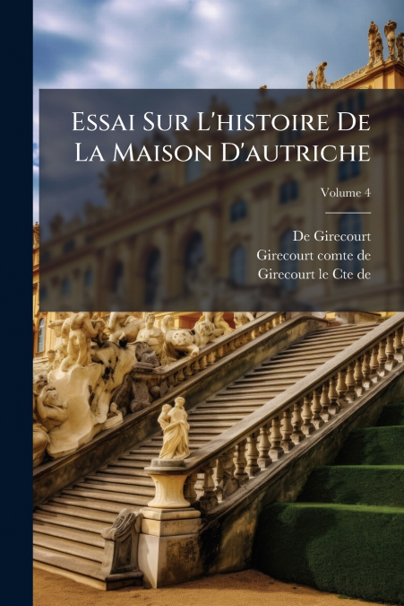 Essai Sur L’histoire De La Maison D’autriche; Volume 4