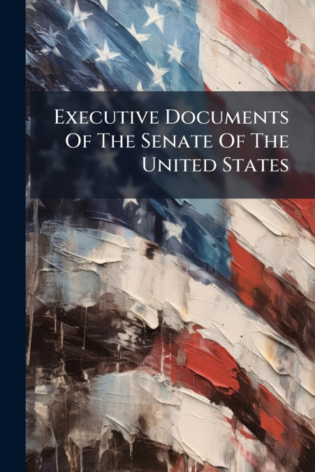 Executive Documents Of The Senate Of The United States