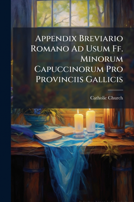 Appendix Breviario Romano Ad Usum Ff. Minorum Capuccinorum Pro Provinciis Gallicis