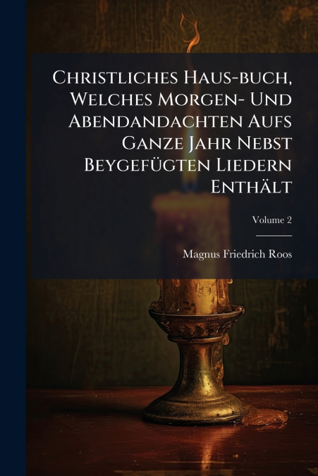Christliches Haus-buch, Welches Morgen- Und Abendandachten Aufs Ganze Jahr Nebst Beygefügten Liedern Enthält