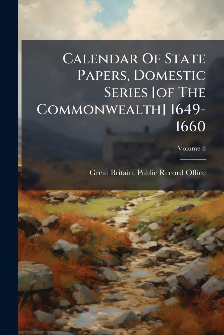 Calendar Of State Papers, Domestic Series [of The Commonwealth] 1649-1660; Volume 8