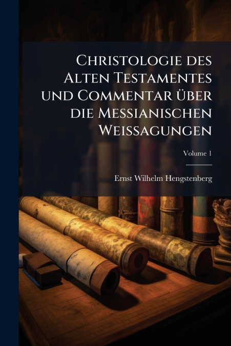 Christologie des Alten Testamentes und Commentar über die Messianischen Weissagungen; Edition 2; Volume 1