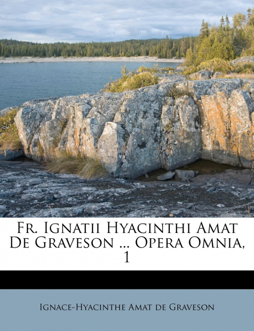 Fr. Ignatii Hyacinthi Amat De Graveson ... Opera Omnia, 1