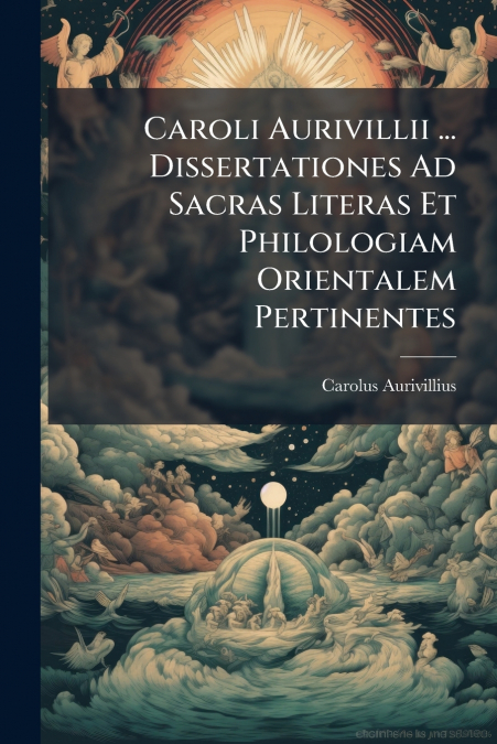 Caroli Aurivillii ... Dissertationes Ad Sacras Literas Et Philologiam Orientalem Pertinentes