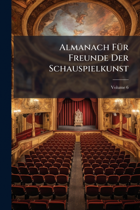 Almanach Für Freunde Der Schauspielkunst; Volume 6