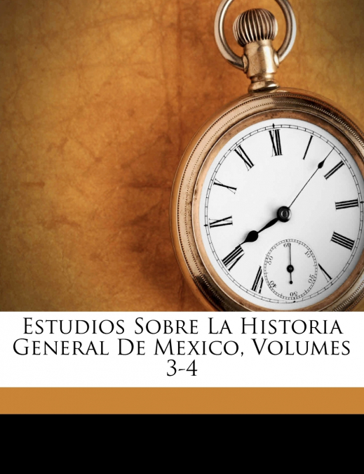 Estudios Sobre La Historia General De Mexico, Volumes 3-4