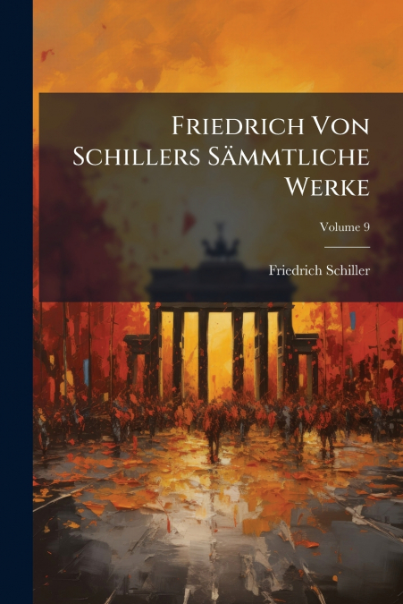 Friedrich Von Schillers Sämmtliche Werke; Volume 9