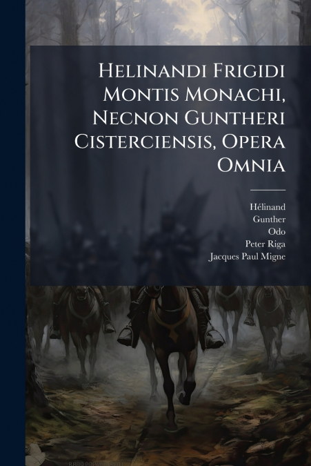 Helinandi Frigidi Montis Monachi, Necnon Guntheri Cisterciensis, Opera Omnia