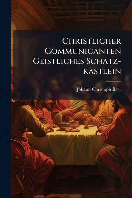 Christlicher Communicanten Geistliches Schatz-kästlein