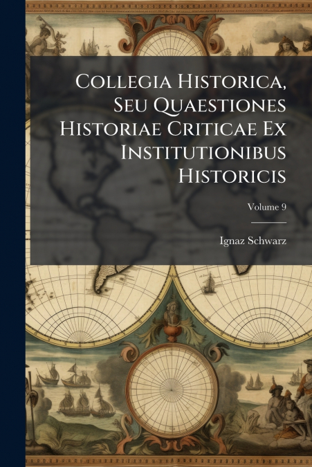 Collegia Historica, Seu Quaestiones Historiae Criticae Ex Institutionibus Historicis