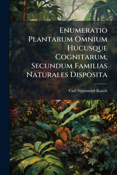 Enumeratio Plantarum Omnium Hucusque Cognitarum, Secundum Familias Naturales Disposita