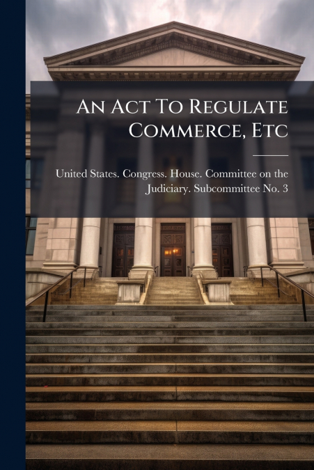 An Act To Regulate Commerce, Etc