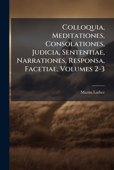 Colloquia, Meditationes, Consolationes, Judicia, Sententiae, Narrationes, Responsa, Facetiae, Volumes 2-3