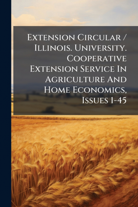 Extension Circular / Illinois. University. Cooperative Extension Service In Agriculture And Home Economics, Issues 1-45