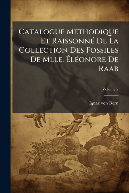 Catalogue Methodique Et Raissonné De La Collection Des Fossiles De Mlle. Éléonore De Raab; Volume 2