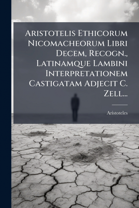 Aristotelis Ethicorum Nicomacheorum Libri Decem, Recogn., Latinamque Lambini Interpretationem Castigatam Adjecit C. Zell...