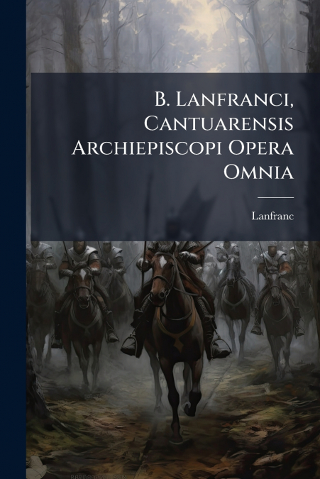 B. Lanfranci, Cantuarensis Archiepiscopi Opera Omnia